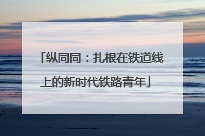 纵同同：扎根在铁道线上的新时代铁路青年