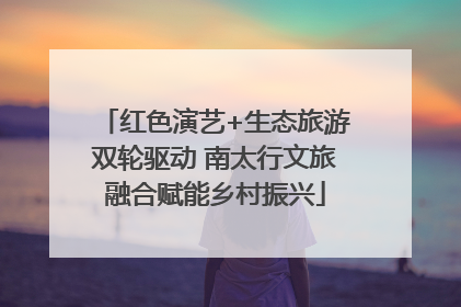 红色演艺+生态旅游双轮驱动 南太行文旅融合赋能乡村振兴