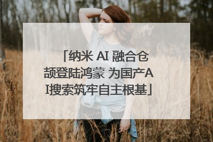纳米 AI 融合仓颉登陆鸿蒙 为国产AI搜索筑牢自主根基