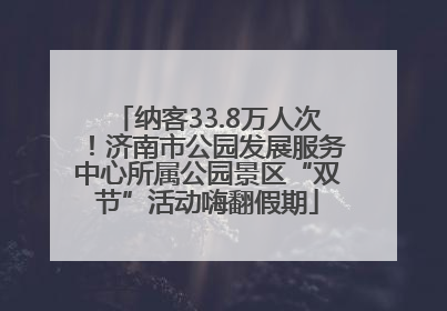 纳客33.8万人次！济南市公园发展服务中心所属公园景区“双节”活动嗨翻假期