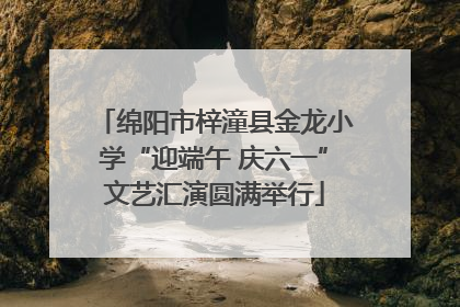 绵阳市梓潼县金龙小学“迎端午 庆六一”文艺汇演圆满举行