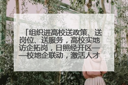 组织进高校送政策、送岗位、送服务，高校实地访企拓岗，日照经开区——校地企联动，激活人才发展“引擎”
