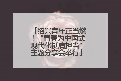 绍兴青年正当燃！“青春为中国式现代化挺膺担当”主题分享会举行