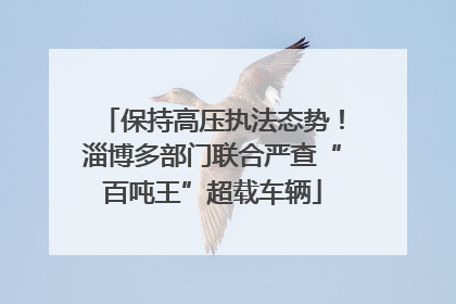 保持高压执法态势！淄博多部门联合严查“百吨王”超载车辆