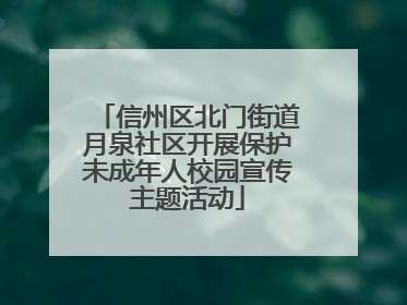 信州区北门街道月泉社区开展保护未成年人校园宣传主题活动
