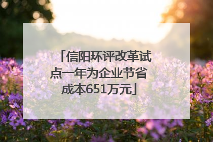 信阳环评改革试点一年为企业节省成本651万元