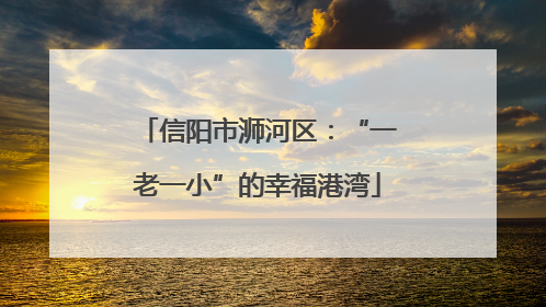 信阳市浉河区：“一老一小”的幸福港湾