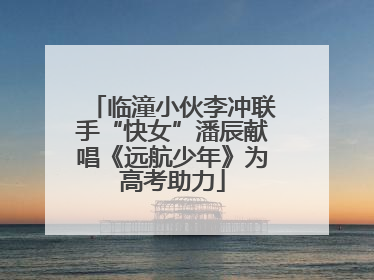 临潼小伙李冲联手“快女”潘辰献唱《远航少年》为高考助力
