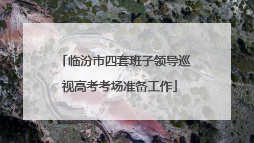 临汾市四套班子领导巡视高考考场准备工作