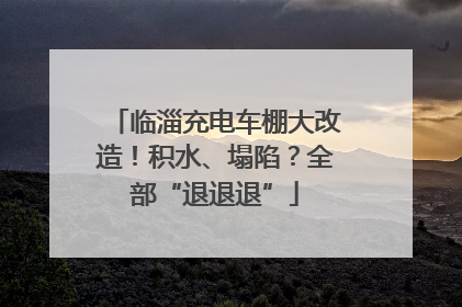 临淄充电车棚大改造！积水、塌陷？全部“退退退”