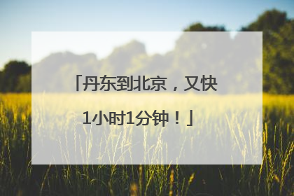 丹东到北京，又快1小时1分钟！