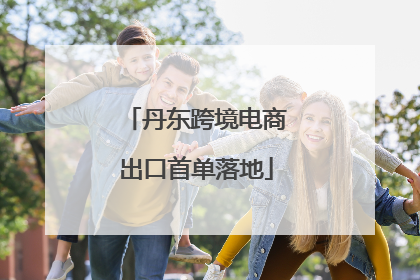 丹东跨境电商出口首单落地
