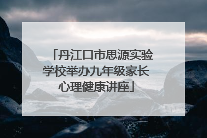 丹江口市思源实验学校举办九年级家长心理健康讲座