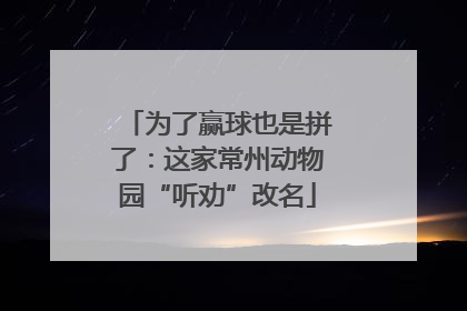 为了赢球也是拼了：这家常州动物园“听劝”改名