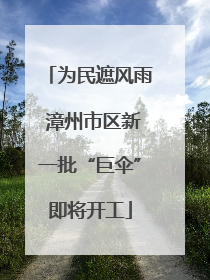 为民遮风雨 漳州市区新一批“巨伞”即将开工