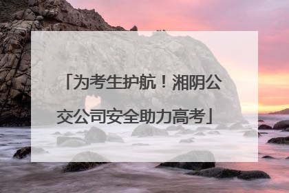 为考生护航！湘阴公交公司安全助力高考