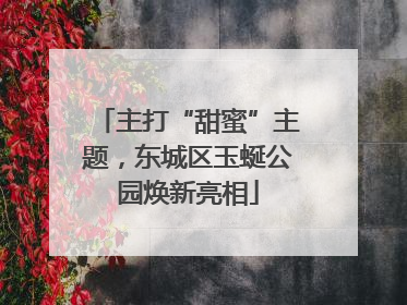 主打“甜蜜”主题，东城区玉蜒公园焕新亮相