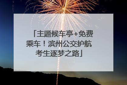 主题候车亭+免费乘车！滨州公交护航考生逐梦之路