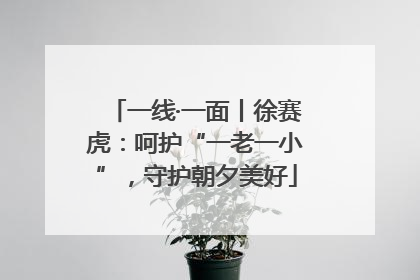 一线·一面丨徐赛虎：呵护“一老一小”，守护朝夕美好