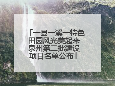 一县一溪一特色 田园风光美起来 泉州第二批建设项目名单公布