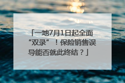 一地7月1日起全面“双录”！保险销售误导能否就此终结？
