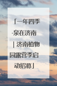 一年四季·泉在济南｜济南植物园露营季启动招募