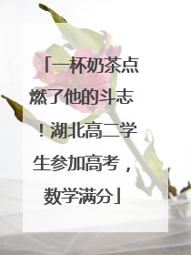 一杯奶茶点燃了他的斗志！湖北高二学生参加高考，数学满分