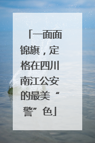 一面面锦旗，定格在四川南江公安的最美“警”色