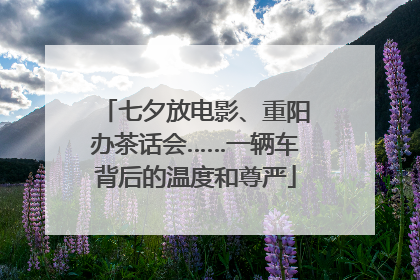 七夕放电影、重阳办茶话会……一辆车背后的温度和尊严