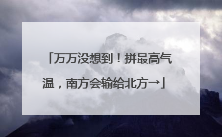 万万没想到！拼最高气温，南方会输给北方→