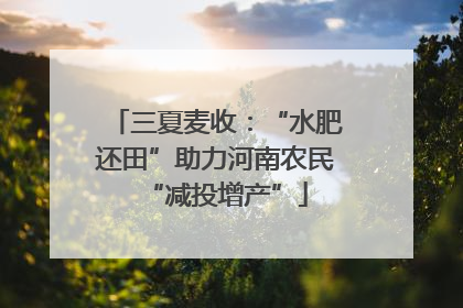 三夏麦收：“水肥还田”助力河南农民“减投增产”