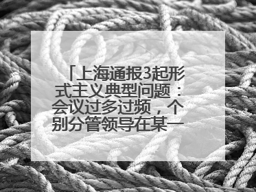 上海通报3起形式主义典型问题：会议过多过频，个别分管领导在某一天同一时段需参加3个会议