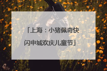 上海：小猪佩奇快闪申城欢庆儿童节
