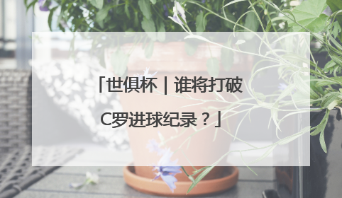 世俱杯｜谁将打破C罗进球纪录？