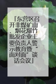 东营区召开非煤矿山、烟花爆竹批发企业主要负责人警示教育暨“面对面”谈话会议
