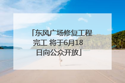 东风广场修复工程完工 将于6月18日向公众开放