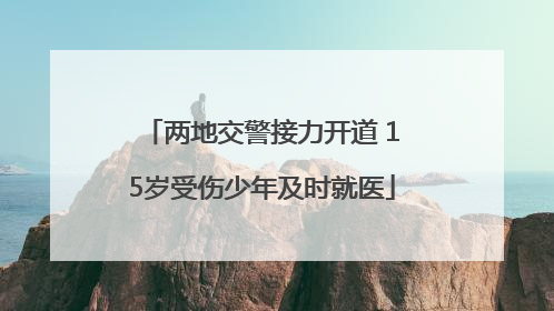 两地交警接力开道 15岁受伤少年及时就医