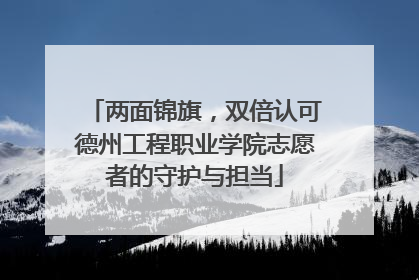 两面锦旗，双倍认可德州工程职业学院志愿者的守护与担当