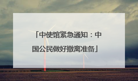 中使馆紧急通知：中国公民做好撤离准备