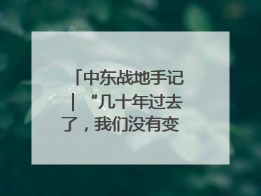 中东战地手记｜“几十年过去了，我们没有变得更安全”