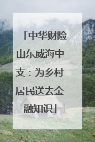 中华财险山东威海中支：为乡村居民送去金融知识