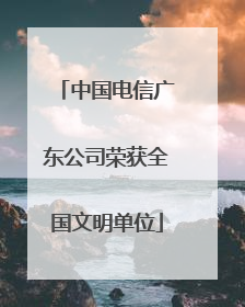 中国电信广东公司荣获全国文明单位