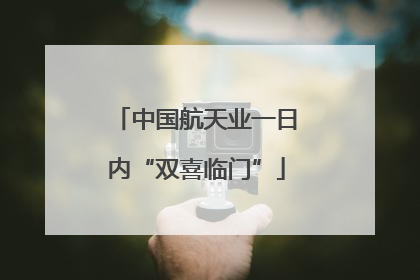 中国航天业一日内“双喜临门”