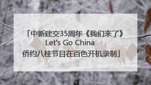 中新建交35周年《我们来了》Let's Go China 侨约八桂节目在百色开机录制