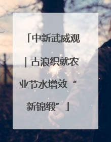 中新武威观｜古浪织就农业节水增效“新锦缎”