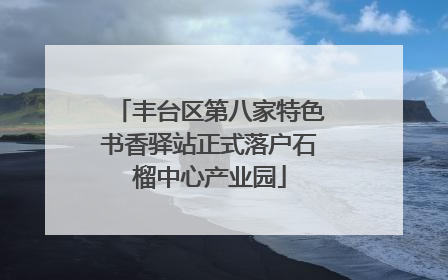 丰台区第八家特色书香驿站正式落户石榴中心产业园