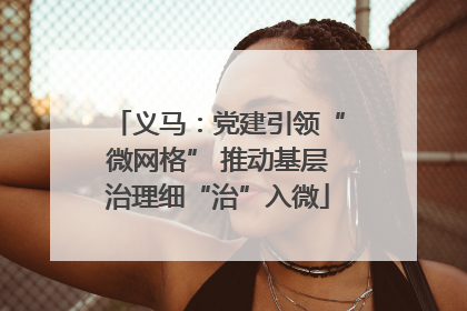 义马：党建引领“微网格” 推动基层治理细“治”入微