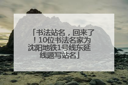 书法站名，回来了！10位书法名家为沈阳地铁1号线东延线题写站名