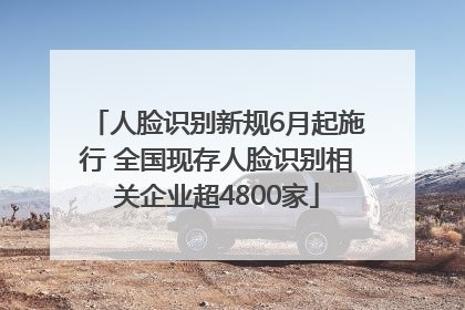 人脸识别新规6月起施行 全国现存人脸识别相关企业超4800家