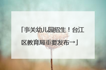 事关幼儿园招生！台江区教育局重要发布→